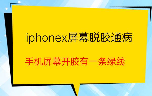 iphonex屏幕脱胶通病 手机屏幕开胶有一条绿线？